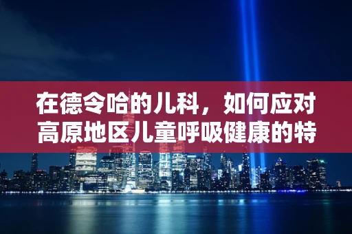 在德令哈的儿科，如何应对高原地区儿童呼吸健康的特殊挑战？