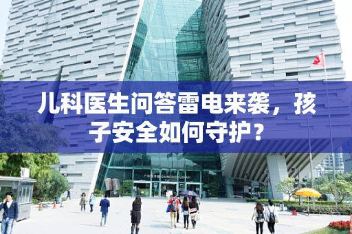 儿科医生问答雷电来袭，孩子安全如何守护？