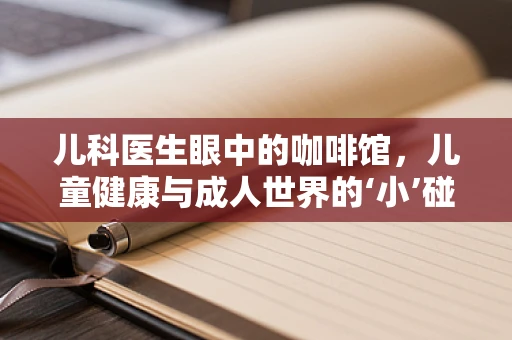 儿科医生眼中的咖啡馆，儿童健康与成人世界的‘小’碰撞