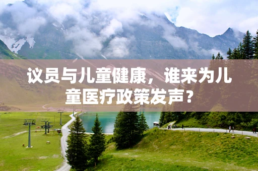 议员与儿童健康，谁来为儿童医疗政策发声？