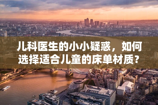 儿科医生的小小疑惑，如何选择适合儿童的床单材质？