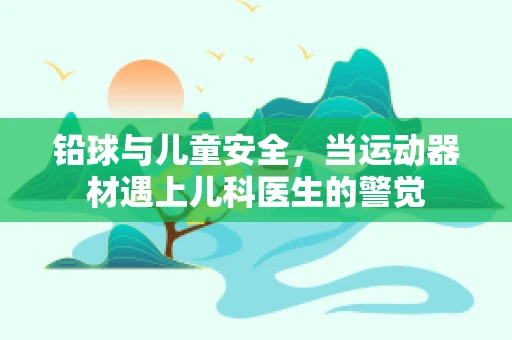 铅球与儿童安全，当运动器材遇上儿科医生的警觉