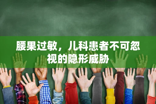 腰果过敏，儿科患者不可忽视的隐形威胁