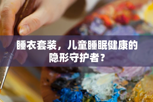 睡衣套装，儿童睡眠健康的隐形守护者？