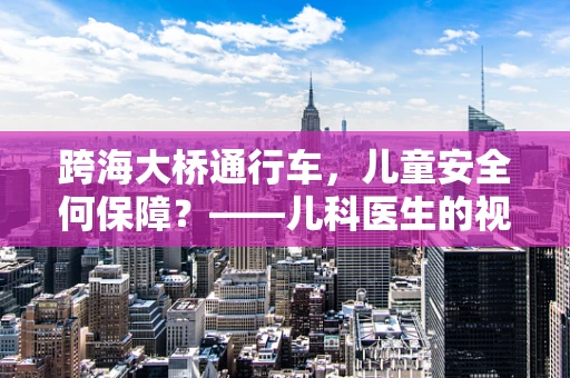 跨海大桥通行车，儿童安全何保障？——儿科医生的视角