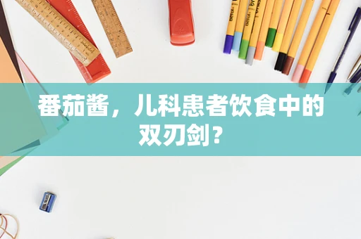 番茄酱，儿科患者饮食中的双刃剑？