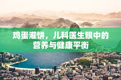 鸡蛋灌饼，儿科医生眼中的营养与健康平衡