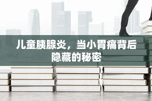 儿童胰腺炎，当小胃痛背后隐藏的秘密