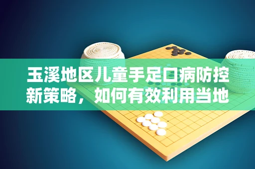 玉溪地区儿童手足口病防控新策略，如何有效利用当地资源？