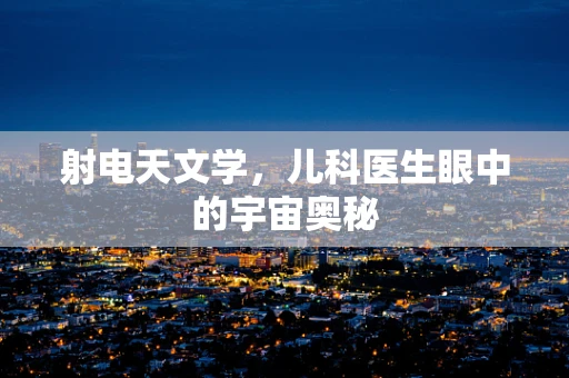 射电天文学，儿科医生眼中的宇宙奥秘