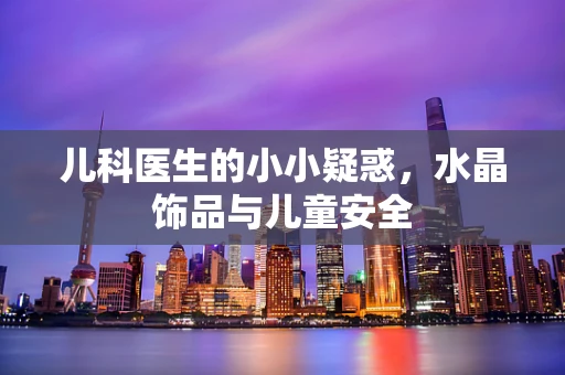 儿科医生的小小疑惑，水晶饰品与儿童安全
