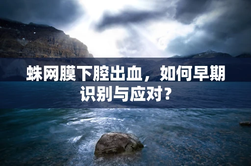 蛛网膜下腔出血，如何早期识别与应对？