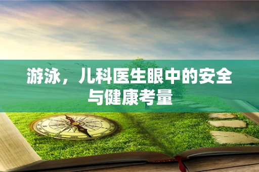 游泳，儿科医生眼中的安全与健康考量