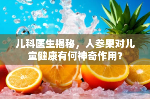 儿科医生揭秘，人参果对儿童健康有何神奇作用？