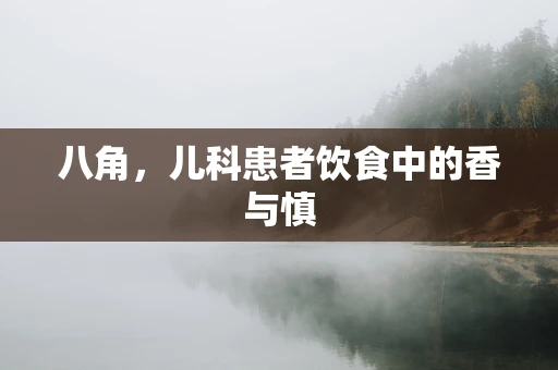 八角，儿科患者饮食中的香与慎