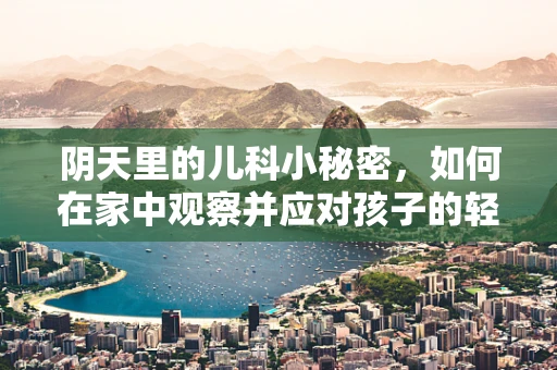 阴天里的儿科小秘密，如何在家中观察并应对孩子的轻微感冒症状？