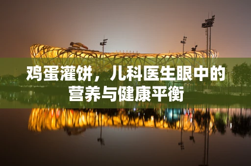 鸡蛋灌饼，儿科医生眼中的营养与健康平衡
