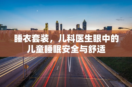 睡衣套装，儿科医生眼中的儿童睡眠安全与舒适