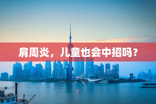 肩周炎，儿童也会中招吗？