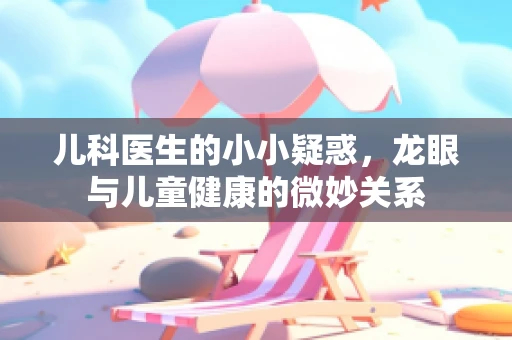 儿科医生的小小疑惑，龙眼与儿童健康的微妙关系