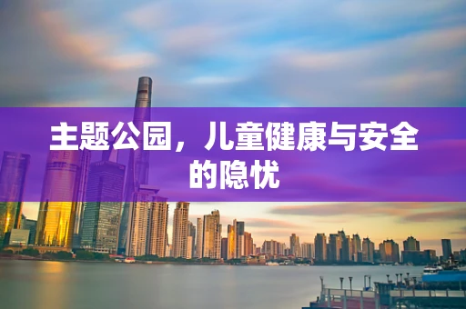 主题公园，儿童健康与安全的隐忧