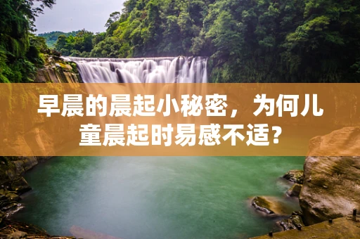 早晨的晨起小秘密，为何儿童晨起时易感不适？
