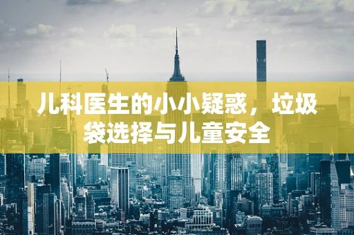 儿科医生的小小疑惑，垃圾袋选择与儿童安全