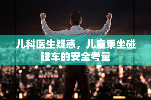 儿科医生疑惑，儿童乘坐碰碰车的安全考量