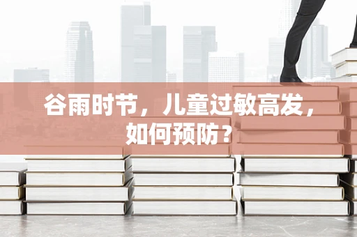 谷雨时节，儿童过敏高发，如何预防？
