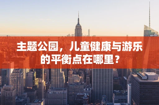 主题公园，儿童健康与游乐的平衡点在哪里？
