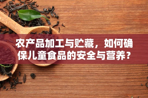 农产品加工与贮藏，如何确保儿童食品的安全与营养？