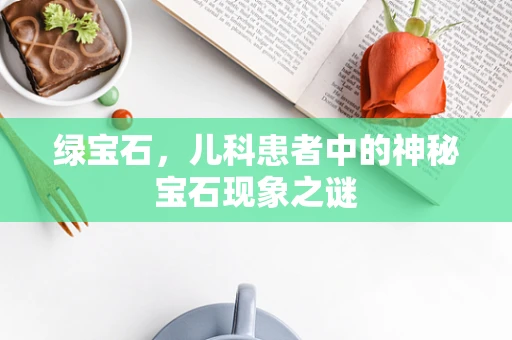 绿宝石，儿科患者中的神秘宝石现象之谜