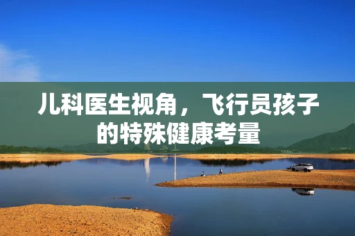 儿科医生视角，飞行员孩子的特殊健康考量