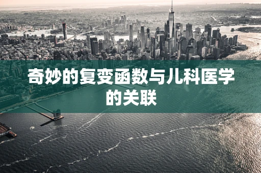 奇妙的复变函数与儿科医学的关联