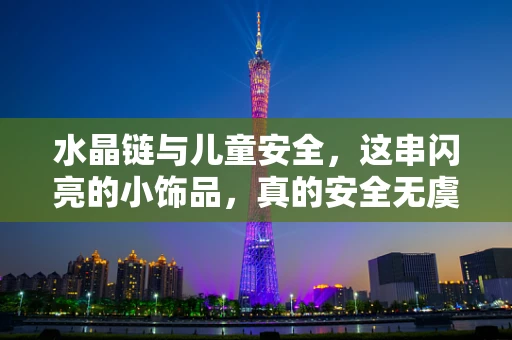 水晶链与儿童安全，这串闪亮的小饰品，真的安全无虞吗？