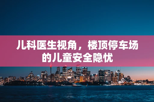 儿科医生视角，楼顶停车场的儿童安全隐忧