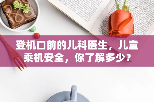 登机口前的儿科医生，儿童乘机安全，你了解多少？