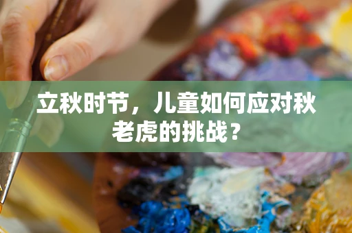 立秋时节，儿童如何应对秋老虎的挑战？