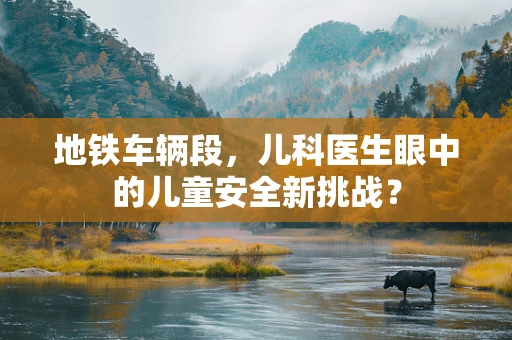 地铁车辆段，儿科医生眼中的儿童安全新挑战？