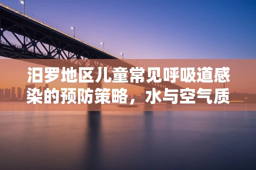 汨罗地区儿童常见呼吸道感染的预防策略，水与空气质量的影响