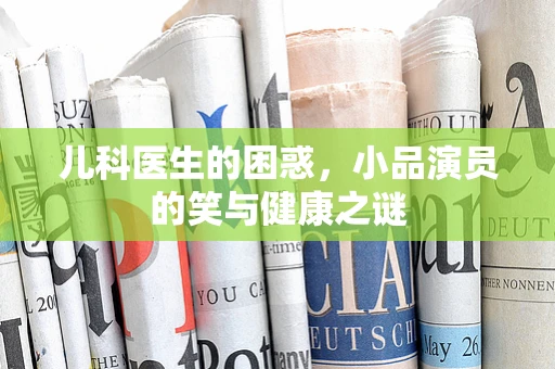 儿科医生的困惑，小品演员的笑与健康之谜