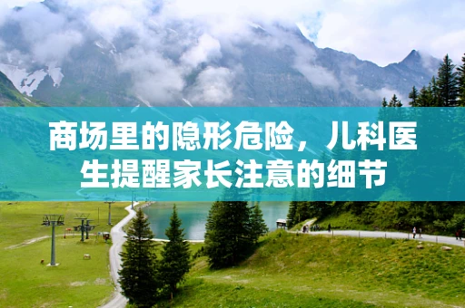 商场里的隐形危险，儿科医生提醒家长注意的细节