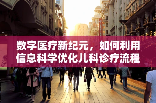 数字医疗新纪元，如何利用信息科学优化儿科诊疗流程？
