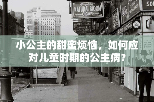 小公主的甜蜜烦恼，如何应对儿童时期的公主病？