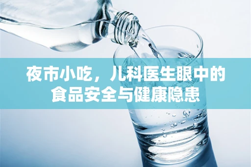 夜市小吃，儿科医生眼中的食品安全与健康隐患