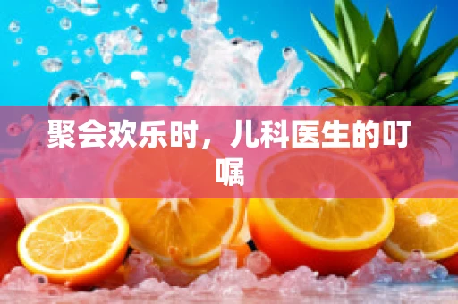 聚会欢乐时，儿科医生的叮嘱