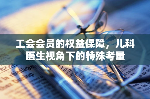工会会员的权益保障，儿科医生视角下的特殊考量