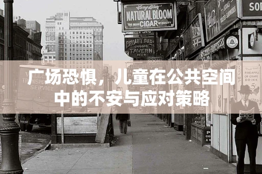 广场恐惧，儿童在公共空间中的不安与应对策略