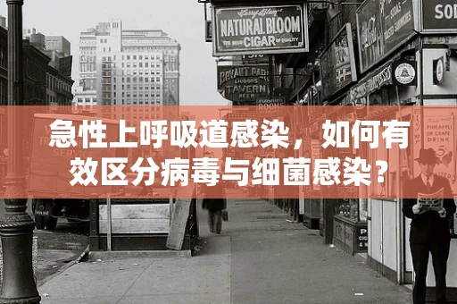 急性上呼吸道感染，如何有效区分病毒与细菌感染？