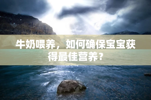 牛奶喂养，如何确保宝宝获得最佳营养？